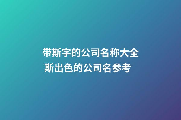 带斯字的公司名称大全 斯出色的公司名参考-第1张-公司起名-玄机派